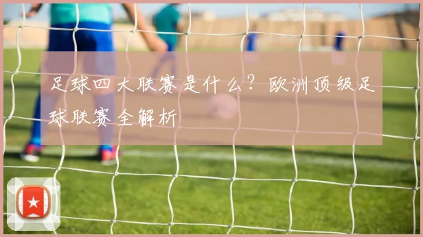 足球四大联赛是什么?欧洲顶级足球联赛全解析