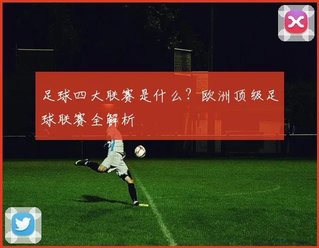 足球四大联赛是什么?欧洲顶级足球联赛全解析