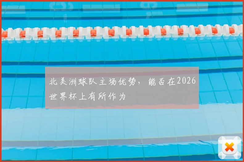 北美洲球队主场优势,能否在2026世界杯上有所作为