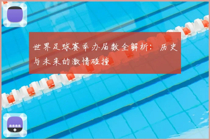 世界足球赛举办届数全解析:历史与未来的激情碰撞