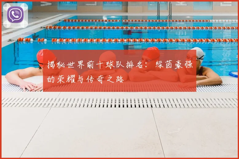 揭秘世界前十球队排名:绿茵豪强的荣耀与传奇之路