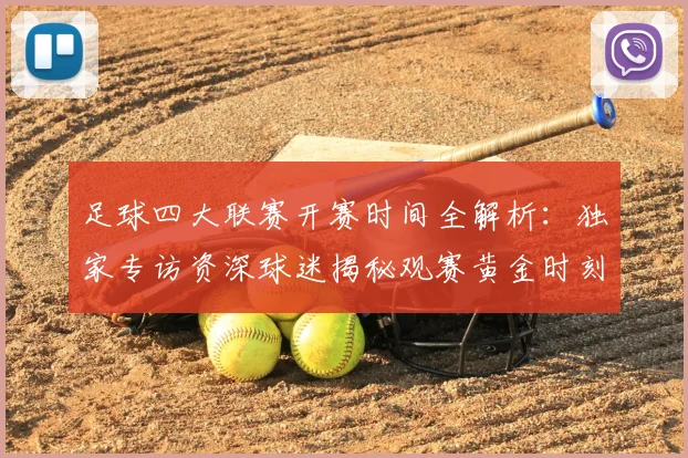 足球四大联赛开赛时间全解析:独家专访资深球迷揭秘观赛黄金时刻