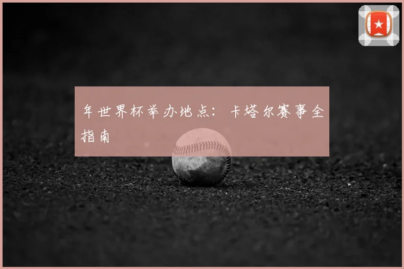 年世界杯举办地点:卡塔尔赛事全指南