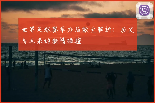 世界足球赛举办届数全解析:历史与未来的激情碰撞